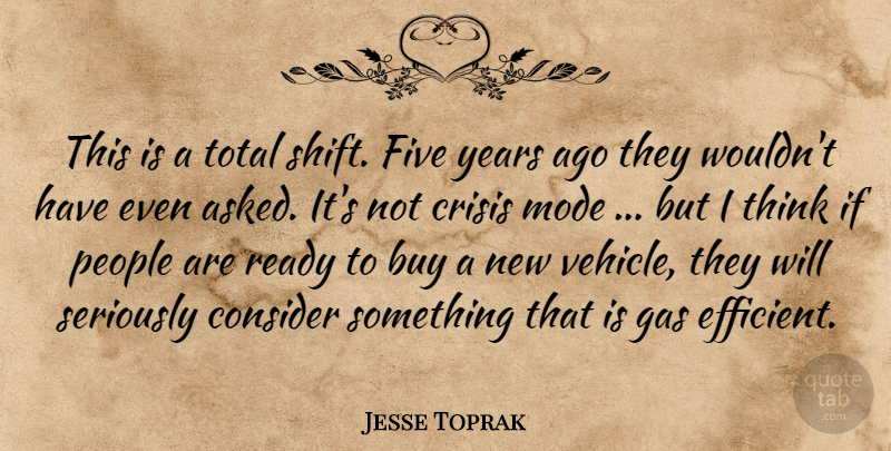 Jesse Toprak Quote About Buy, Consider, Crisis, Five, Gas: This Is A Total Shift...