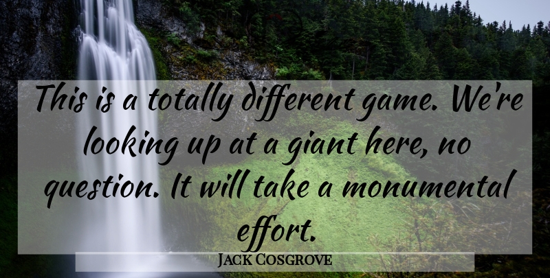 Jack Cosgrove Quote About Giant, Looking, Monumental, Totally: This Is A Totally Different...