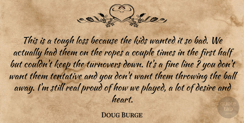 Doug Burge Quote About Ball, Couple, Desire, Fine, Half: This Is A Tough Loss...