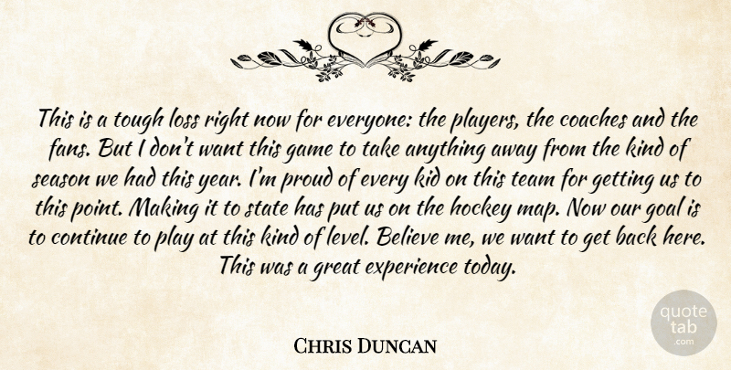 Chris Duncan Quote About Believe, Coaches, Continue, Experience, Game: This Is A Tough Loss...