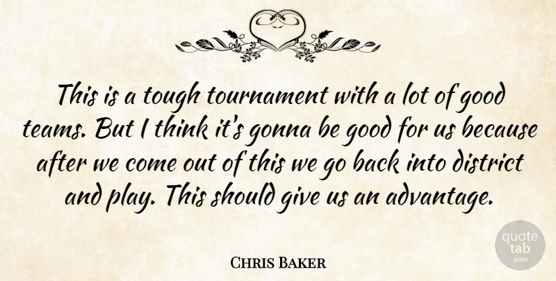 Chris Baker Quote About District, Gonna, Good, Tough, Tournament: This Is A Tough Tournament...