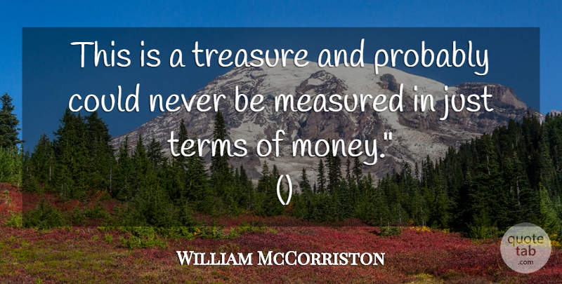 William McCorriston Quote About Measured, Terms, Treasure: This Is A Treasure And...