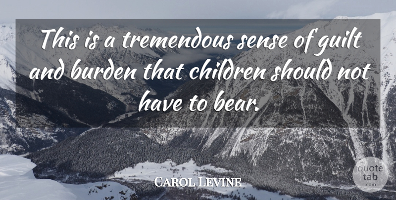 Carol Levine Quote About Burden, Children, Guilt, Tremendous: This Is A Tremendous Sense...