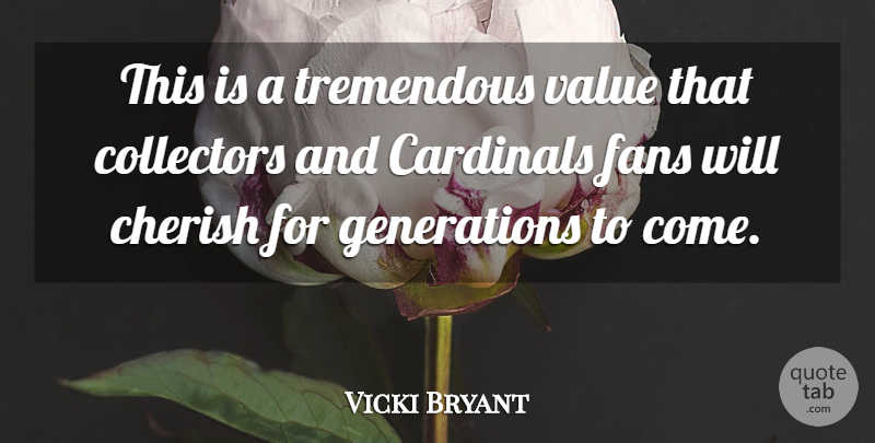 Vicki Bryant Quote About Cardinals, Cherish, Collectors, Fans, Tremendous: This Is A Tremendous Value...