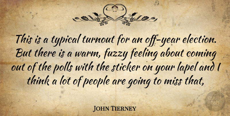 John Tierney Quote About Coming, Feeling, Fuzzy, Miss, People: This Is A Typical Turnout...