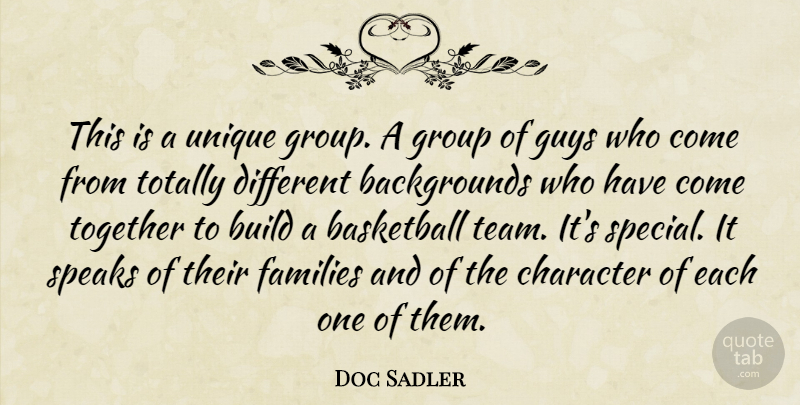 Doc Sadler Quote About Basketball, Build, Character, Families, Group: This Is A Unique Group...