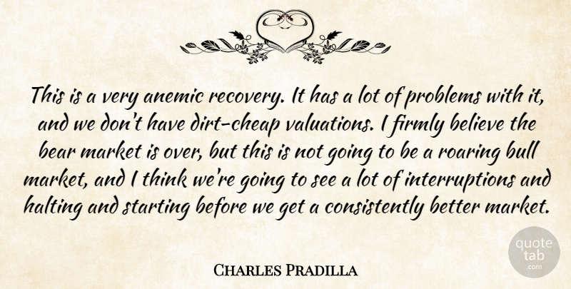 Charles Pradilla Quote About Bear, Believe, Bull, Firmly, Market: This Is A Very Anemic...