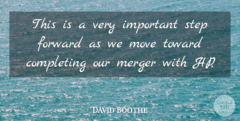 David Boothe Quote About Completing, Forward, Merger, Move, Step: This Is A Very Important...
