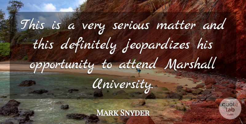 Mark Snyder Quote About Attend, Definitely, Marshall, Matter, Opportunity: This Is A Very Serious...