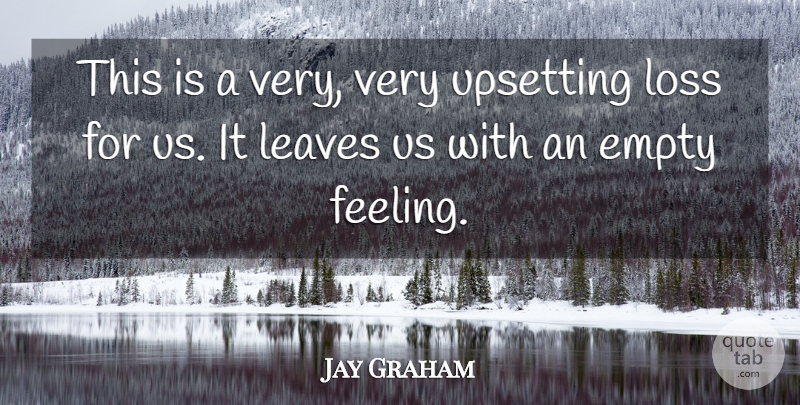 Jay Graham Quote About Empty, Leaves, Loss, Upsetting: This Is A Very Very...