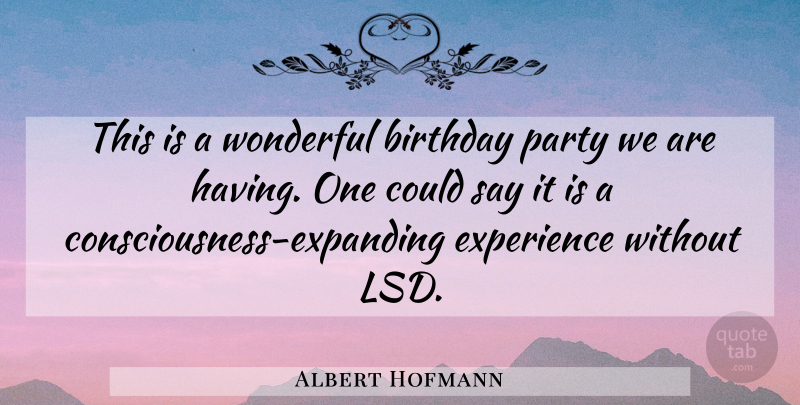 Albert Hofmann Quote About Birthday, Experience, Party, Wonderful: This Is A Wonderful Birthday...