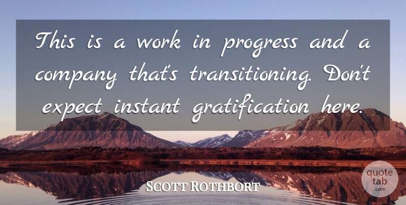 Scott Rothbort Quote About Company, Expect, Instant, Progress, Work: This Is A Work In...