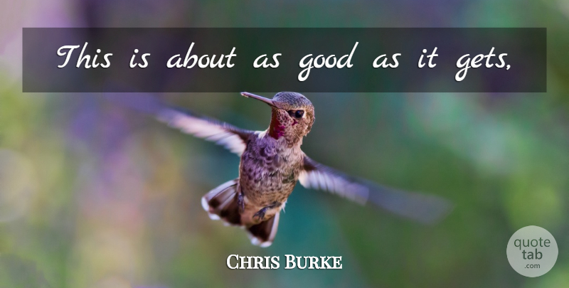 Chris Burke Quote About Good: This Is About As Good...