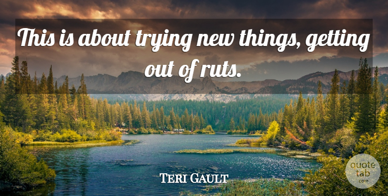 Teri Gault Quote About Trying: This Is About Trying New...
