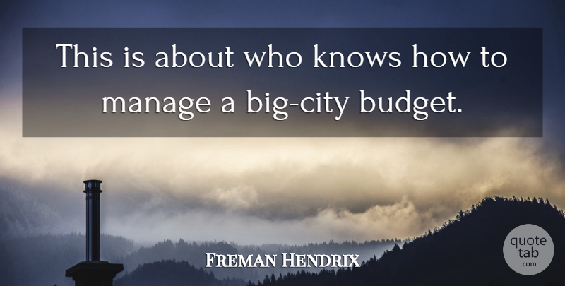 Freman Hendrix Quote About Knows, Manage: This Is About Who Knows...