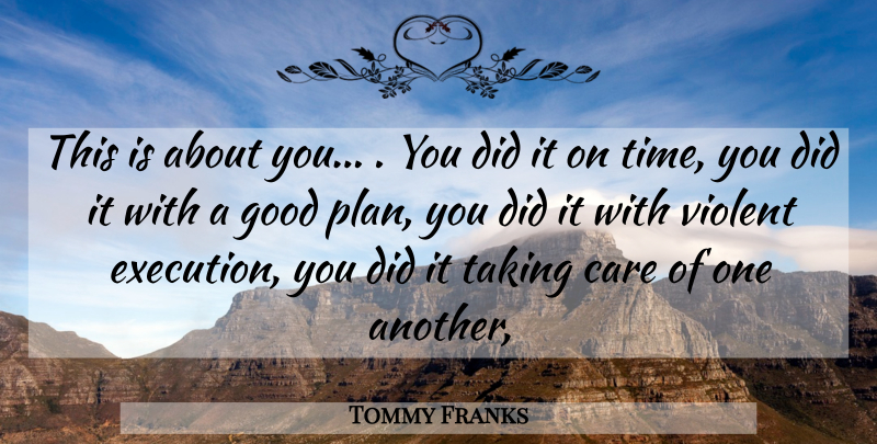 Tommy Franks Quote About Care, Execution, Good, Taking, Violent: This Is About You You...