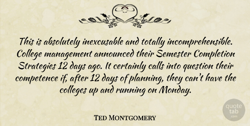 Ted Montgomery Quote About Absolutely, Announced, Calls, Certainly, College: This Is Absolutely Inexcusable And...