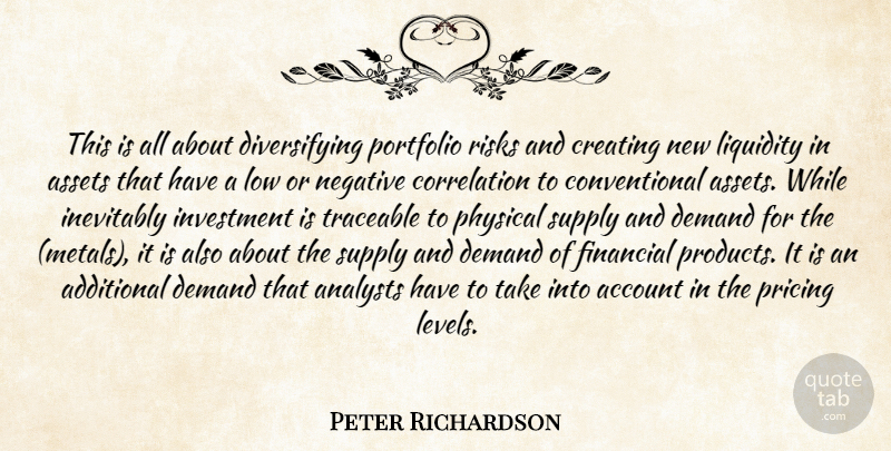 Peter Richardson Quote About Account, Additional, Assets, Creating, Demand: This Is All About Diversifying...