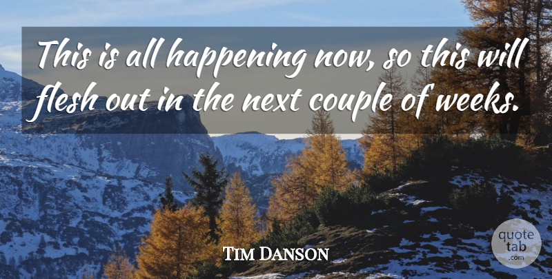 Tim Danson Quote About Couple, Flesh, Happening, Next: This Is All Happening Now...