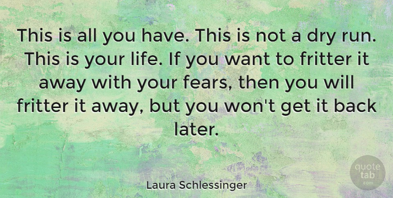 Laura Schlessinger Quote About Life, Running, Fear: This Is All You Have...