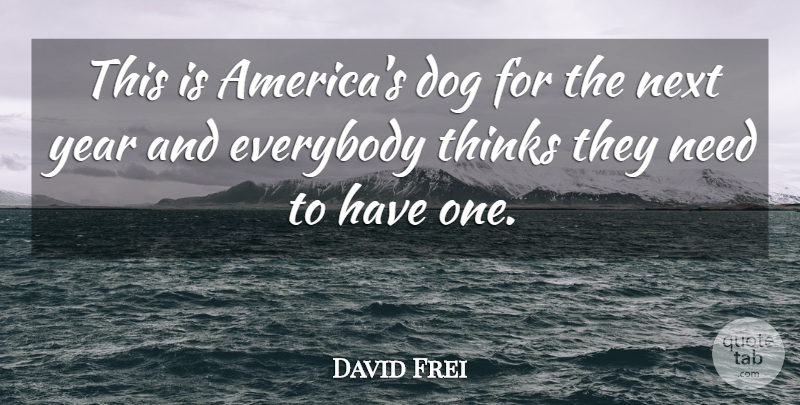 David Frei Quote About Dog, Everybody, Next, Thinks, Year: This Is Americas Dog For...