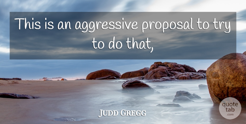 Judd Gregg Quote About Aggressive, Proposal: This Is An Aggressive Proposal...