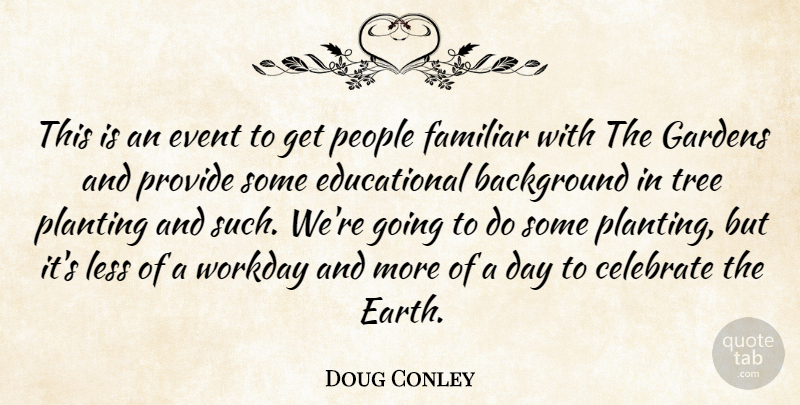 Doug Conley Quote About Background, Celebrate, Event, Familiar, Gardens: This Is An Event To...