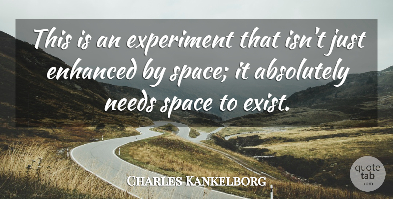 Charles Kankelborg Quote About Absolutely, Enhanced, Experiment, Needs, Space: This Is An Experiment That...