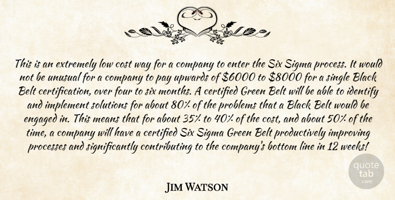 Jim Watson Quote About Belt, Black, Bottom, Company, Cost: This Is An Extremely Low...