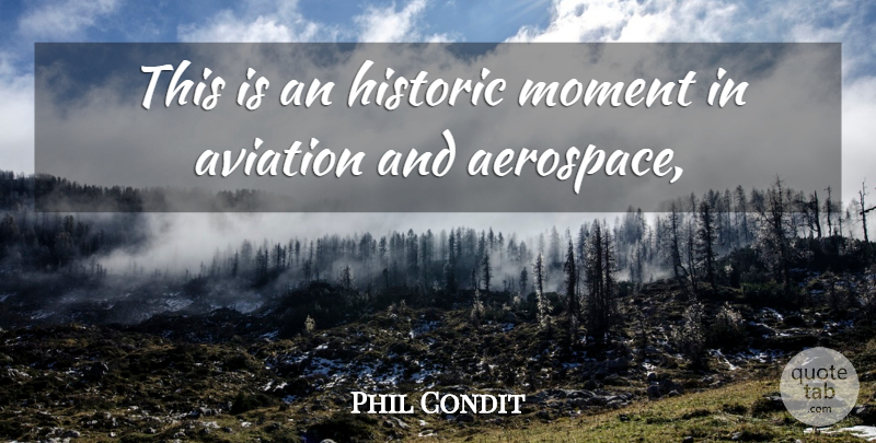 Phil Condit Quote About Aviation, Historic, Moment: This Is An Historic Moment...