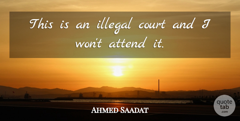 Ahmed Saadat Quote About Attend, Court, Illegal: This Is An Illegal Court...