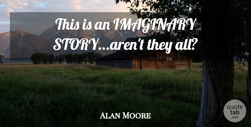 Alan Moore Quote About Stories, Imaginary: This Is An Imaginary Storyarent...