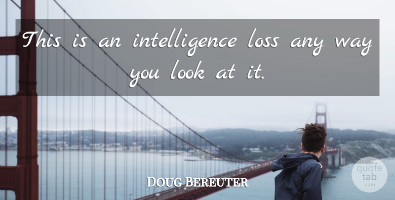 Doug Bereuter Quote About Intelligence, Loss: This Is An Intelligence Loss...