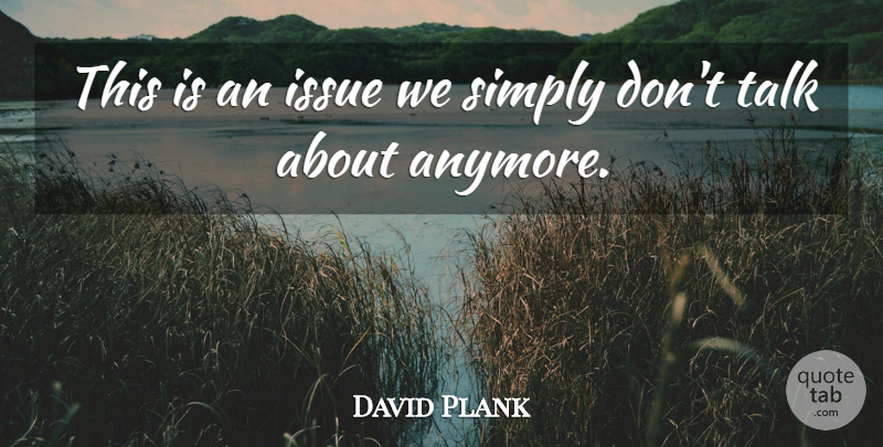 David Plank Quote About Issue, Simply, Talk: This Is An Issue We...