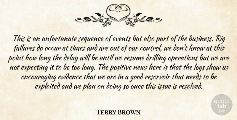 Terry Brown Quote About Delay, Drilling, Events, Evidence, Expecting: This Is An Unfortunate Sequence...