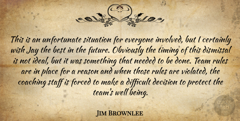 Jim Brownlee Quote About Best, Certainly, Coaching, Decision, Difficult: This Is An Unfortunate Situation...