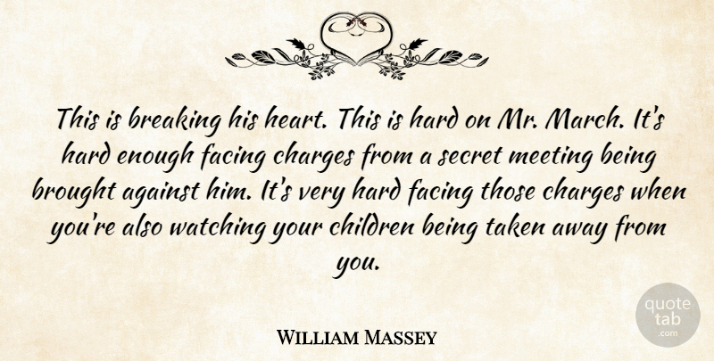 William Massey Quote About Against, Breaking, Brought, Charges, Children: This Is Breaking His Heart...