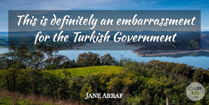 Jane Arraf Quote About Definitely, Government, Turkish: This Is Definitely An Embarrassment...