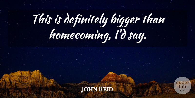 John Reid Quote About Bigger, Definitely: This Is Definitely Bigger Than...