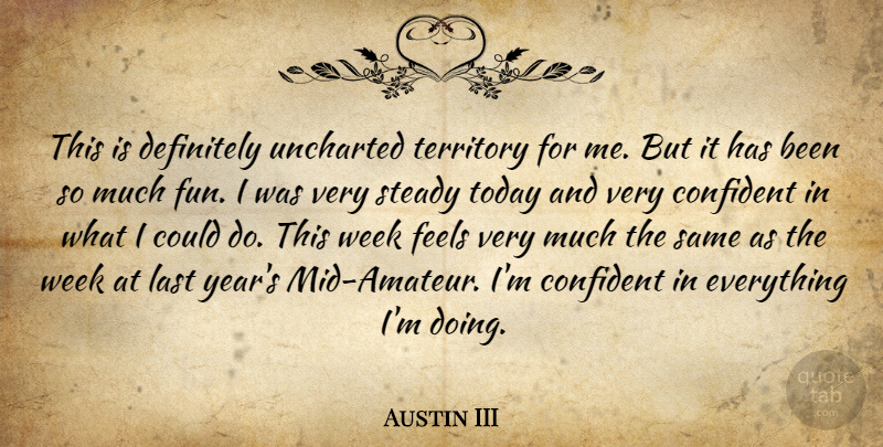 Austin III Quote About Confident, Definitely, Feels, Last, Steady: This Is Definitely Uncharted Territory...