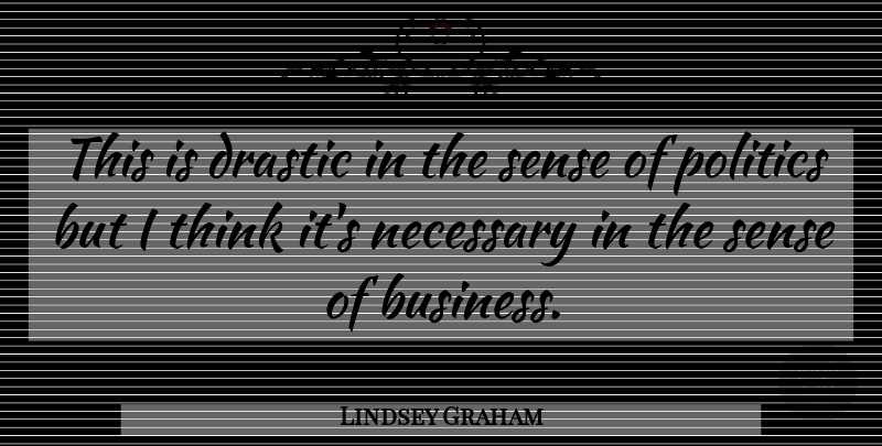 Lindsey Graham Quote About Drastic, Necessary, Politics: This Is Drastic In The...