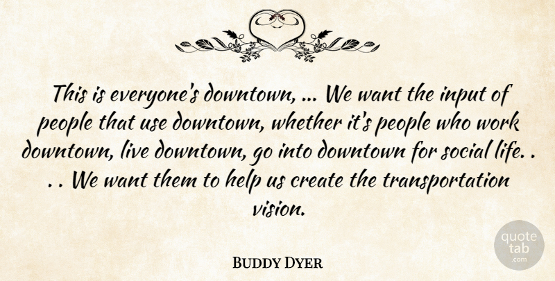 Buddy Dyer Quote About Create, Downtown, Help, Input, People: This Is Everyones Downtown We...