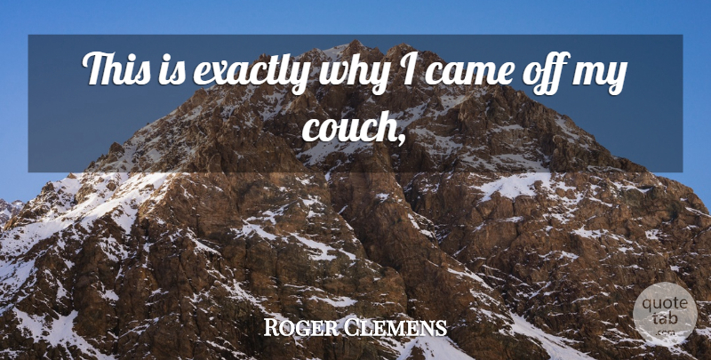 Roger Clemens Quote About Came, Exactly: This Is Exactly Why I...