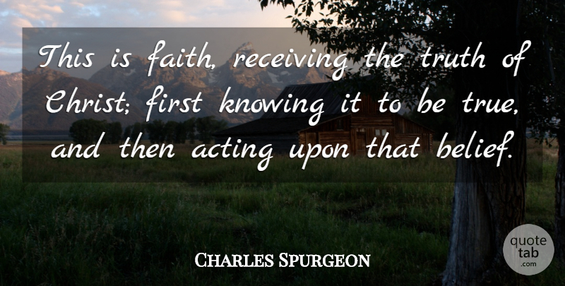 Charles Spurgeon Quote About Knowing, Acting, Firsts: This Is Faith Receiving The...
