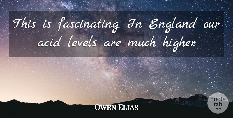 Owen Elias Quote About Acid, England, Levels: This Is Fascinating In England...