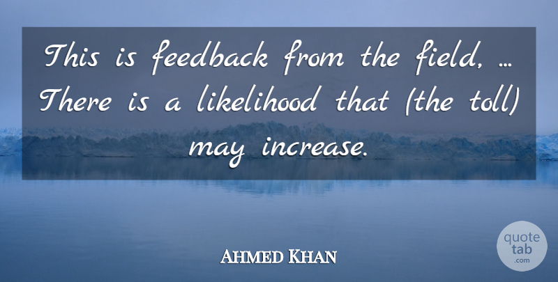 Ahmed Khan Quote About Feedback, Likelihood: This Is Feedback From The...