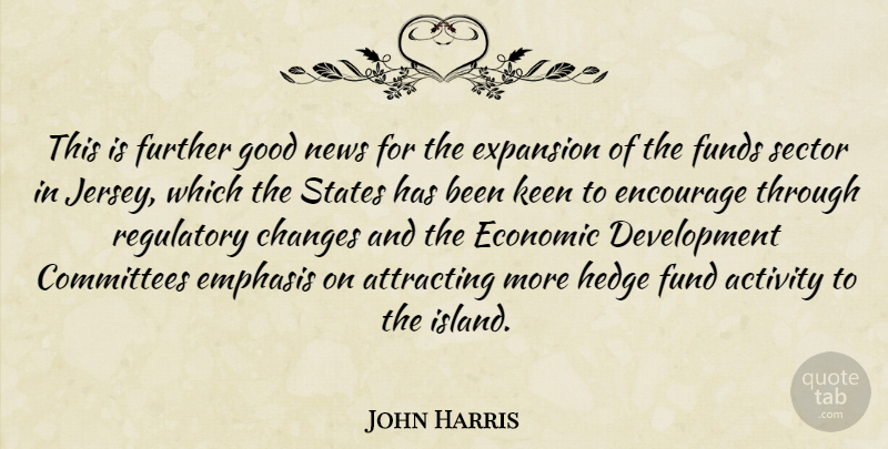 John Harris Quote About Activity, Attracting, Changes, Committees, Economic: This Is Further Good News...
