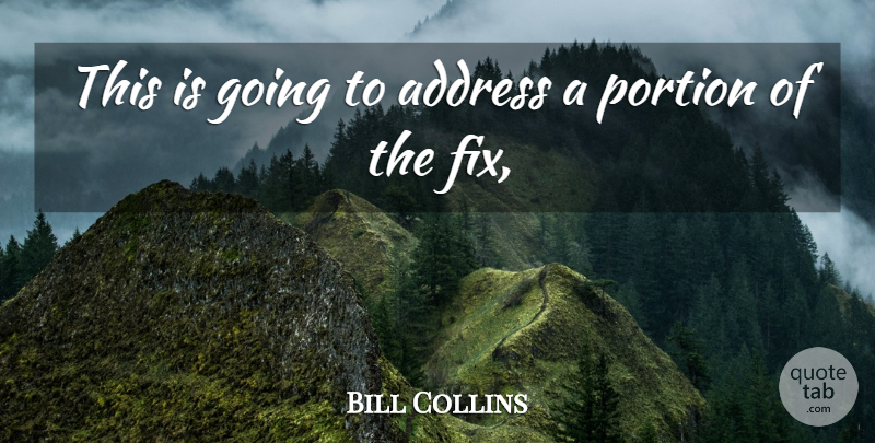 Bill Collins Quote About Address, Portion: This Is Going To Address...