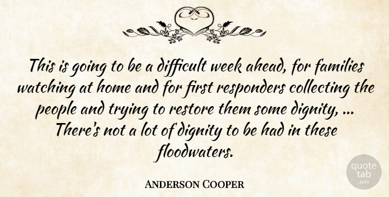 Anderson Cooper Quote About Collecting, Difficult, Dignity, Families, Home: This Is Going To Be...