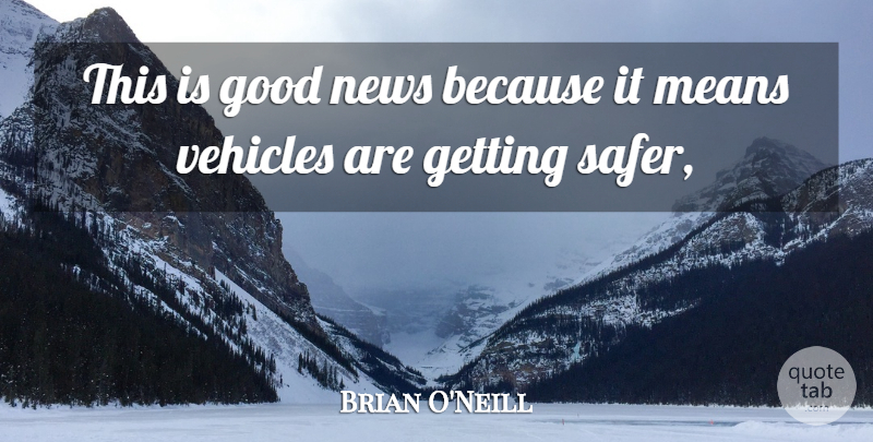 Brian O'Neill Quote About Good, Means, News, Vehicles: This Is Good News Because...